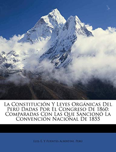 La Constitución Y Leyes Orgánicas Del Perú Dadas Por El Congreso De 1860: Comparadas Con Las Que Sancionó La Convención Nacional De 1855