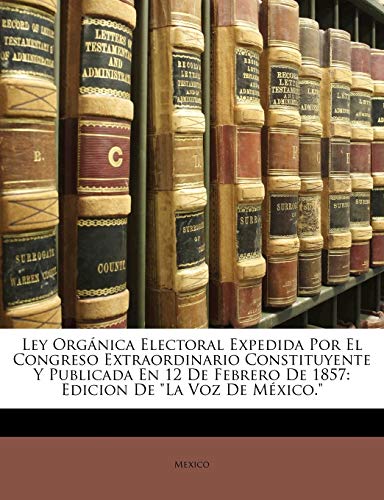 Ley Orgánica Electoral Expedida Por El Congreso Extraordinario Constituyente Y Publicada En 12 De Febrero De 1857: Edicion De 